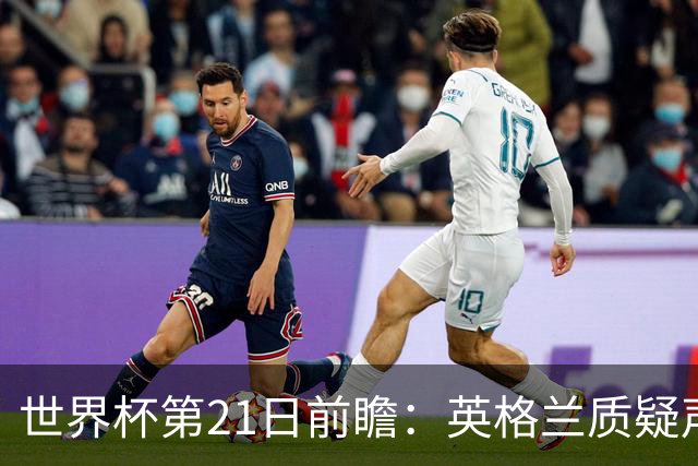 世界杯第21日前瞻：英格兰质疑声中前行 美国力求打破恐欧魔咒