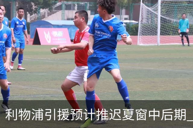 利物浦引援预计推迟夏窗中后期 努涅斯和萨拉赫都不可能回归