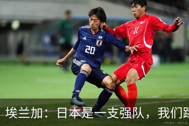 埃兰加：日本是一支强队，我们踢得很勇敢 也为平局拼尽了全力