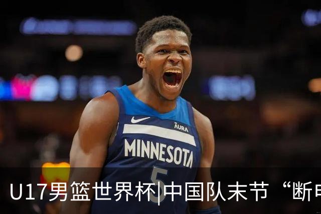 U17男篮世界杯|中国队末节“断电”负于加拿大队